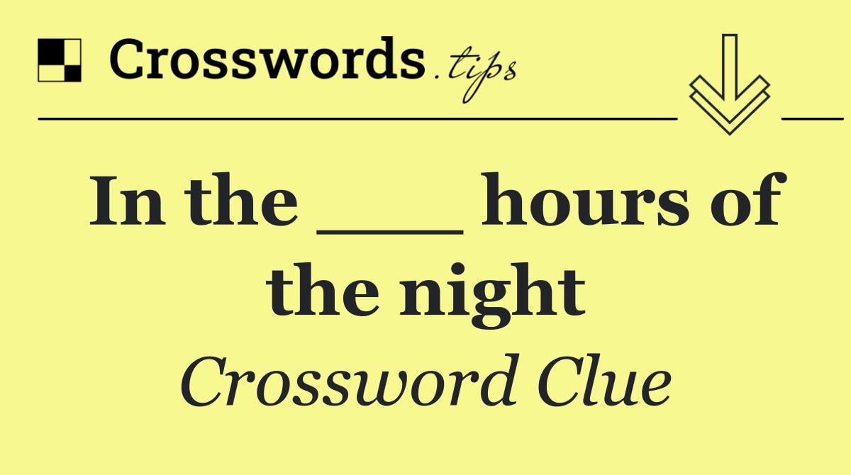 In the ___ hours of the night