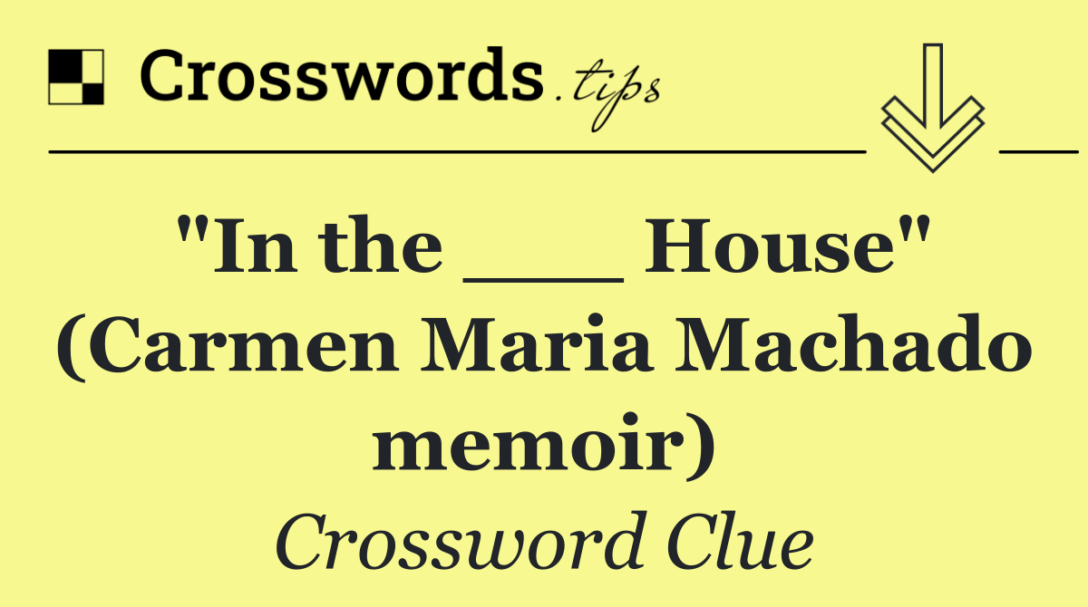 "In the ___ House" (Carmen Maria Machado memoir)