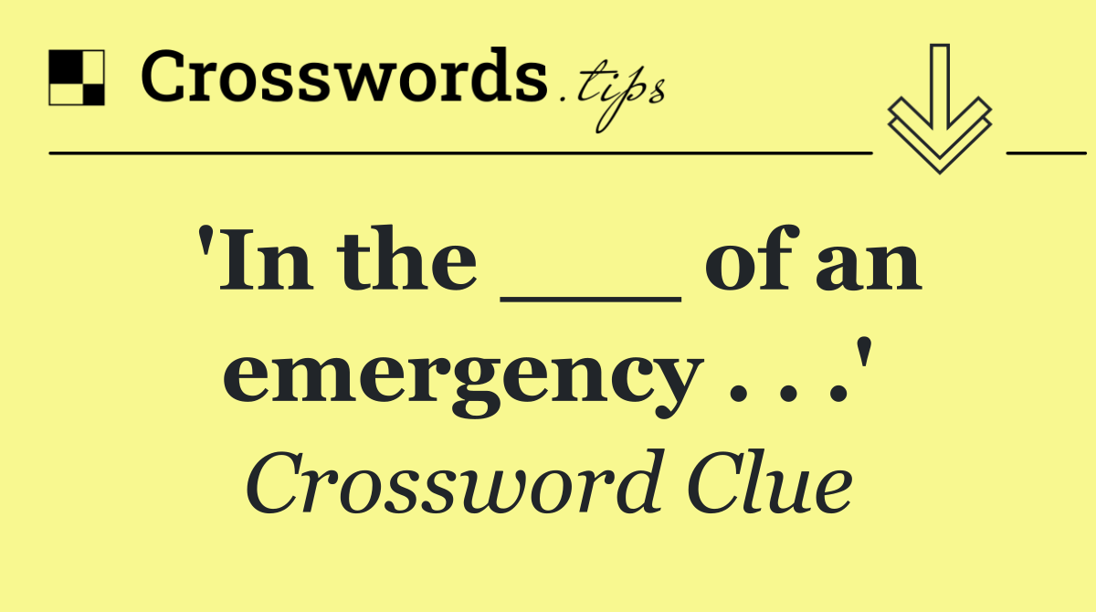 'In the ___ of an emergency . . .'