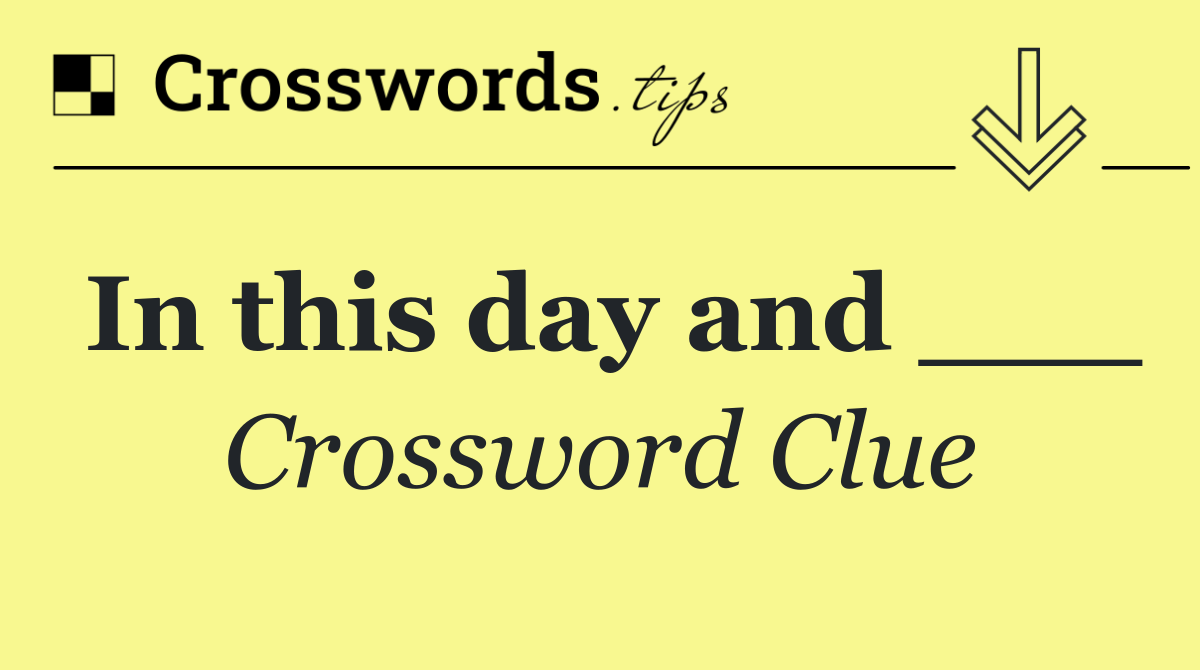 In this day and ___