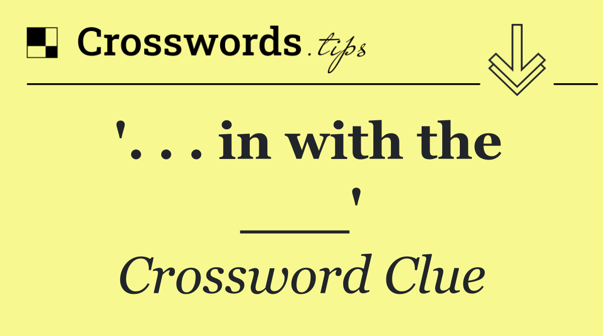 '. . . in with the ___'