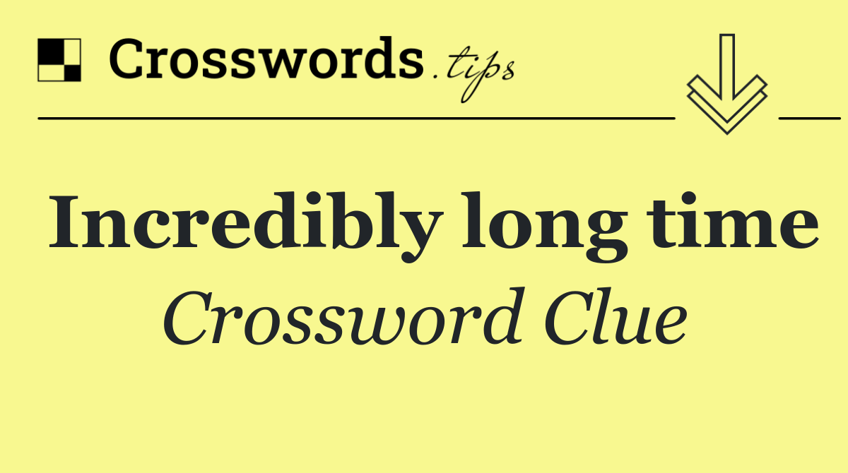 Incredibly long time