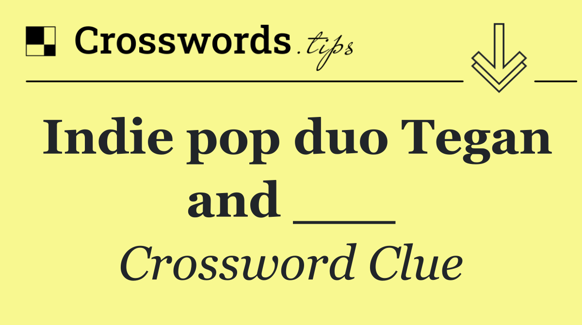 Indie pop duo Tegan and ___