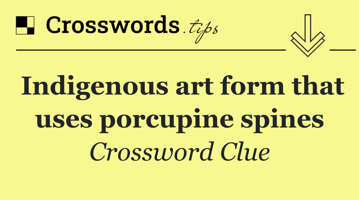 Indigenous art form that uses porcupine spines
