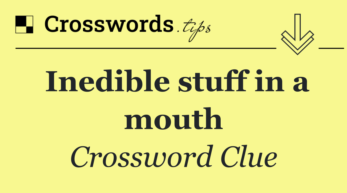 Inedible stuff in a mouth