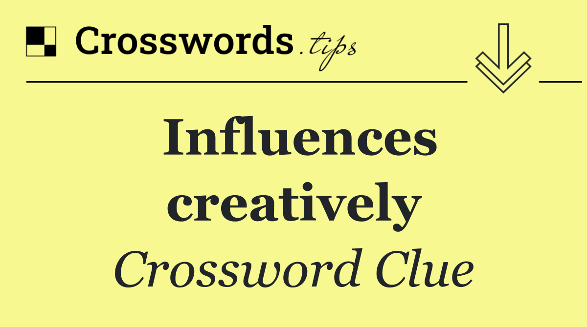 Influences creatively