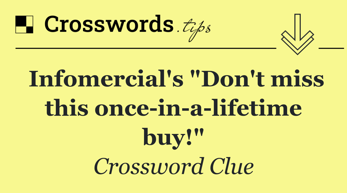 Infomercial's "Don't miss this once in a lifetime buy!"