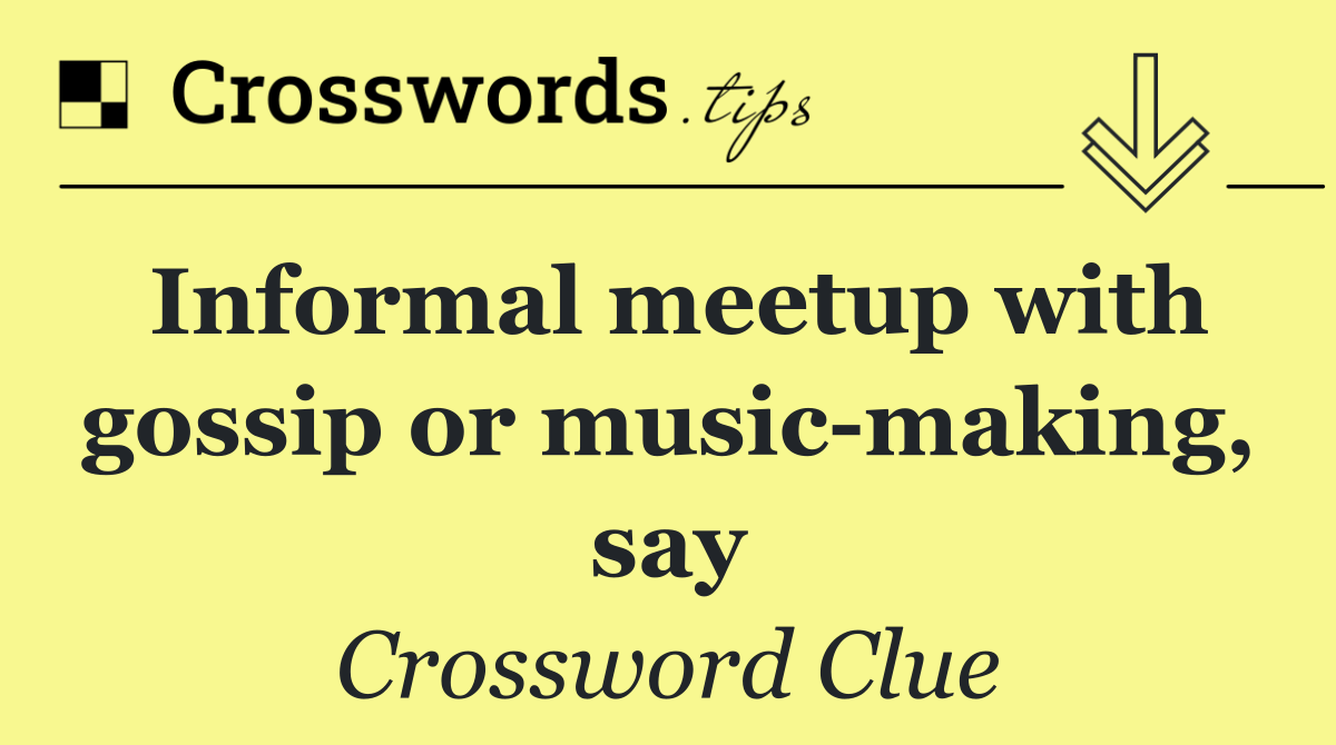 Informal meetup with gossip or music making, say
