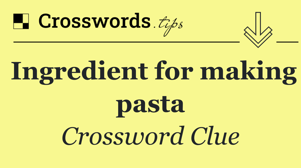 Ingredient for making pasta