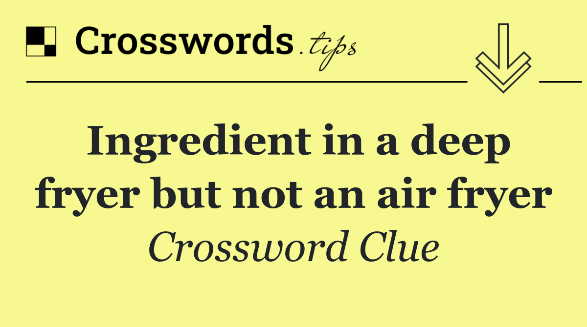 Ingredient in a deep fryer but not an air fryer