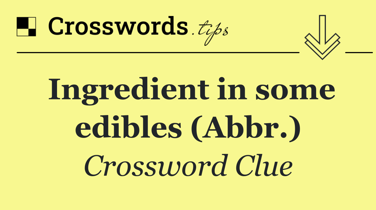 Ingredient in some edibles (Abbr.)