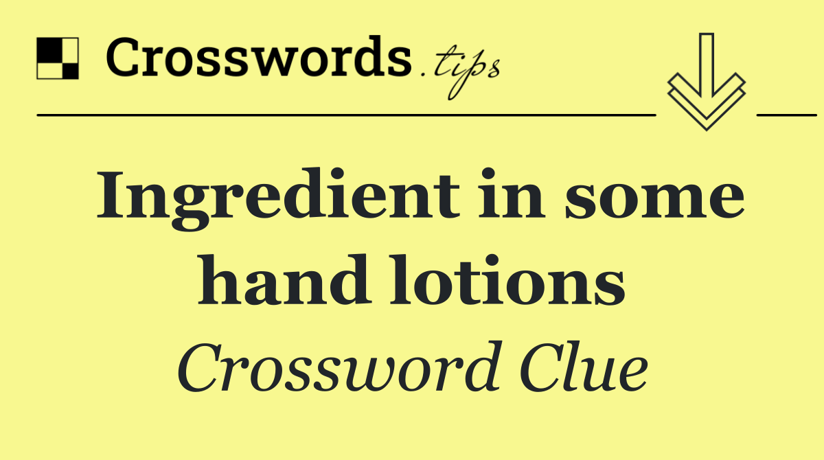 Ingredient in some hand lotions