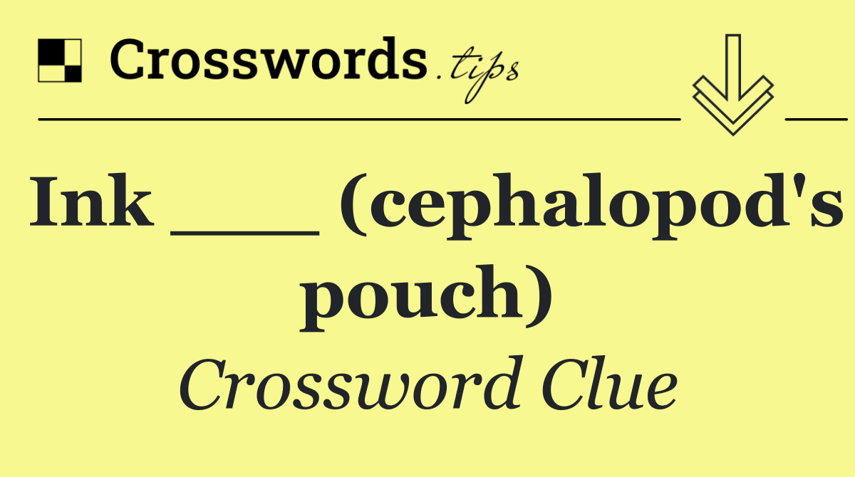 Ink ___ (cephalopod's pouch)