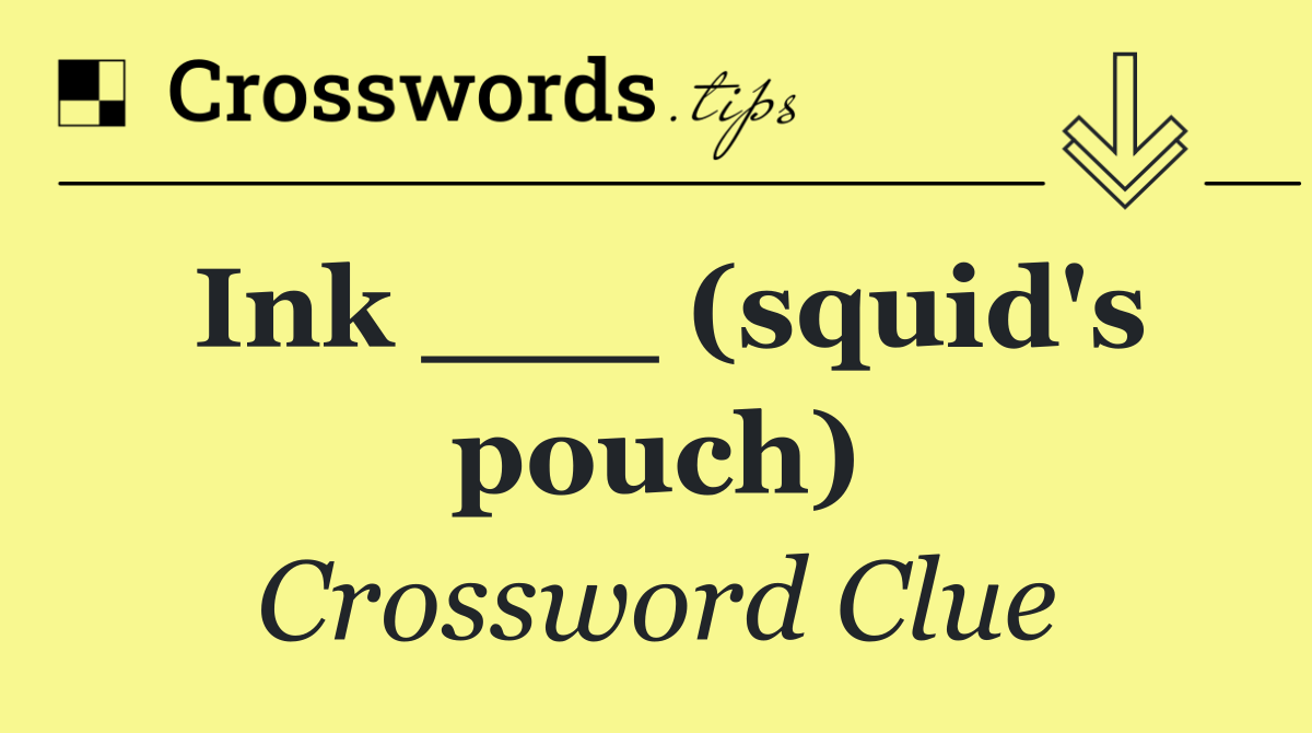 Ink ___ (squid's pouch)