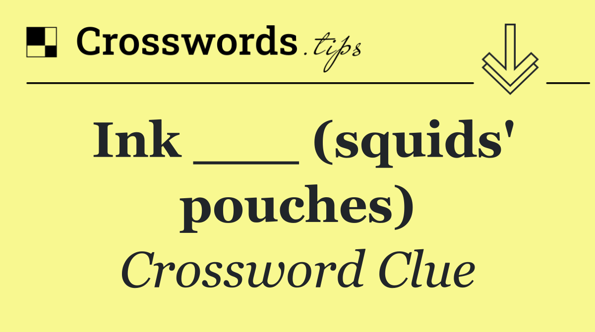 Ink ___ (squids' pouches)