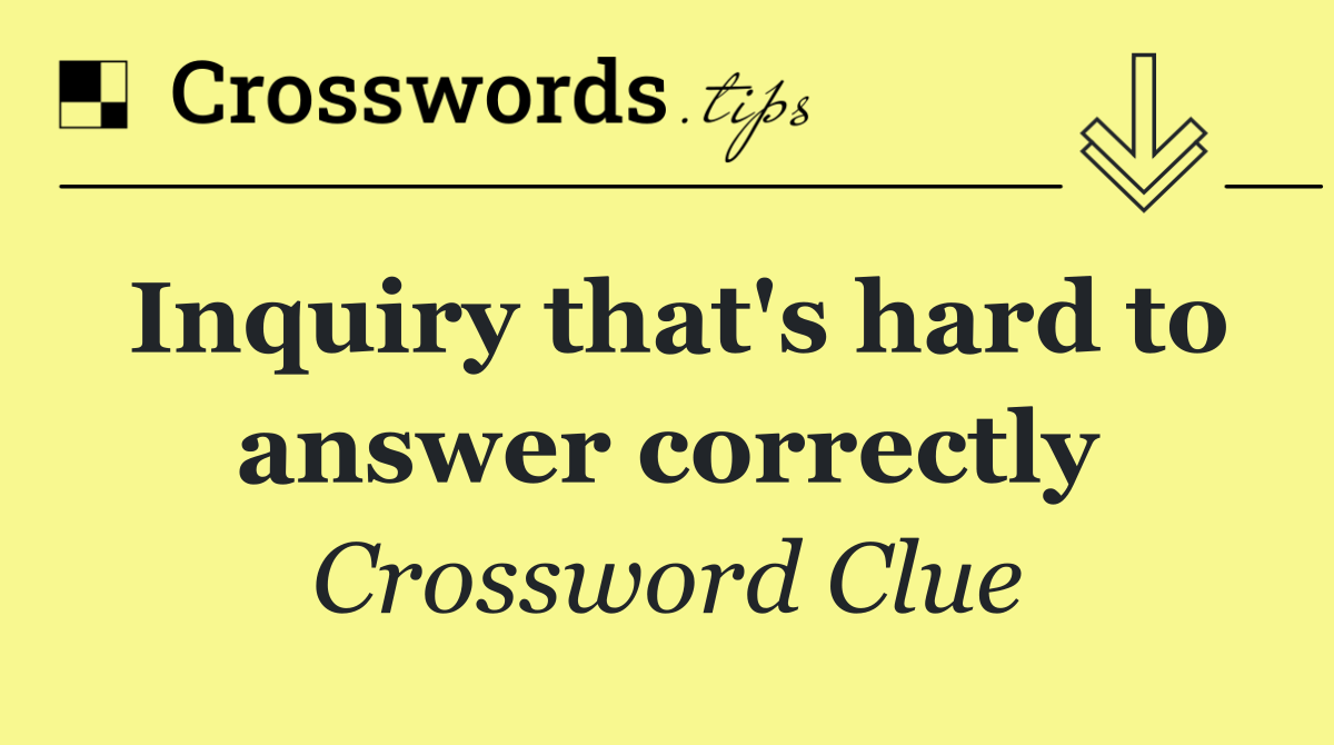 Inquiry that's hard to answer correctly