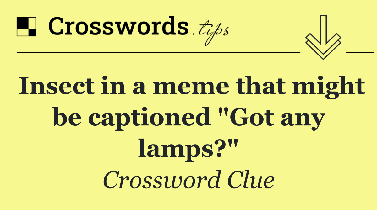 Insect in a meme that might be captioned "Got any lamps?"