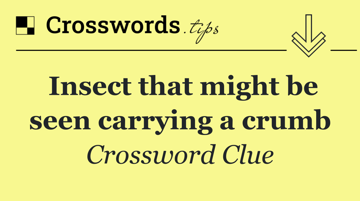 Insect that might be seen carrying a crumb