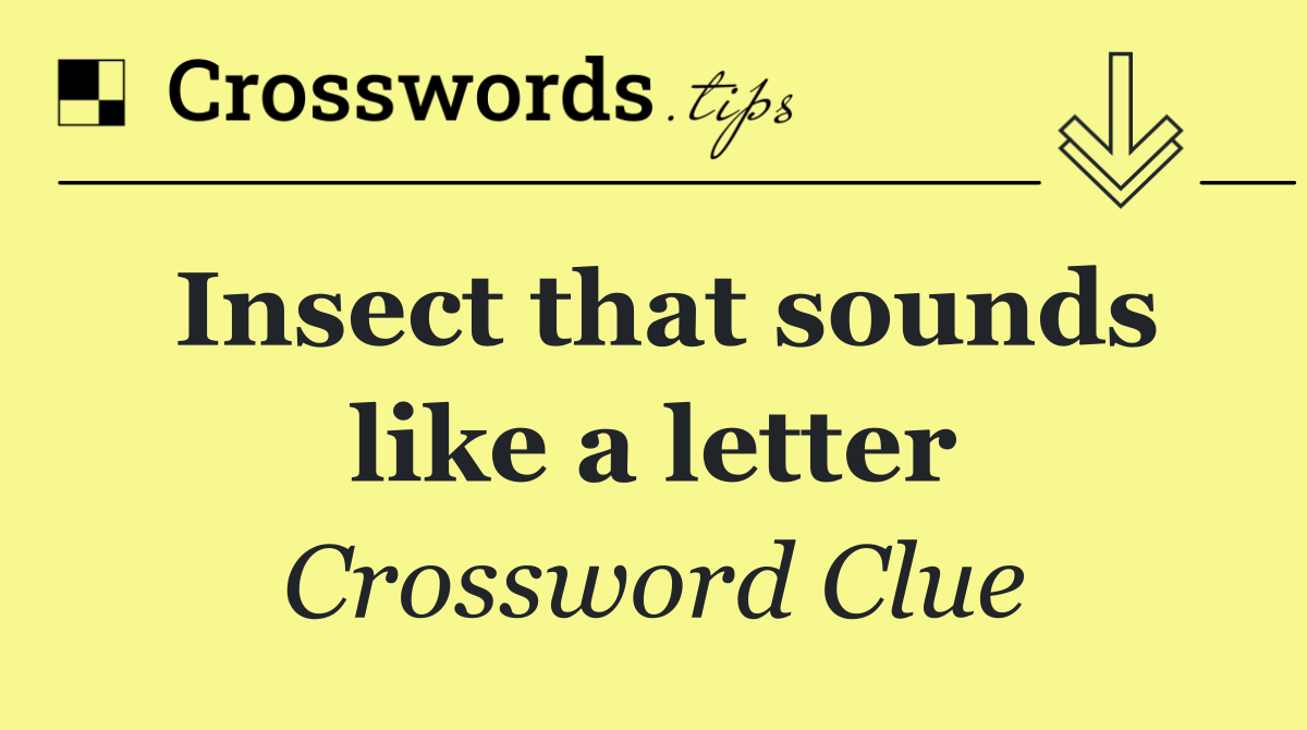 Insect that sounds like a letter
