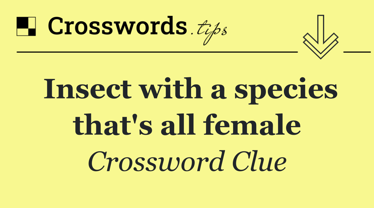 Insect with a species that's all female