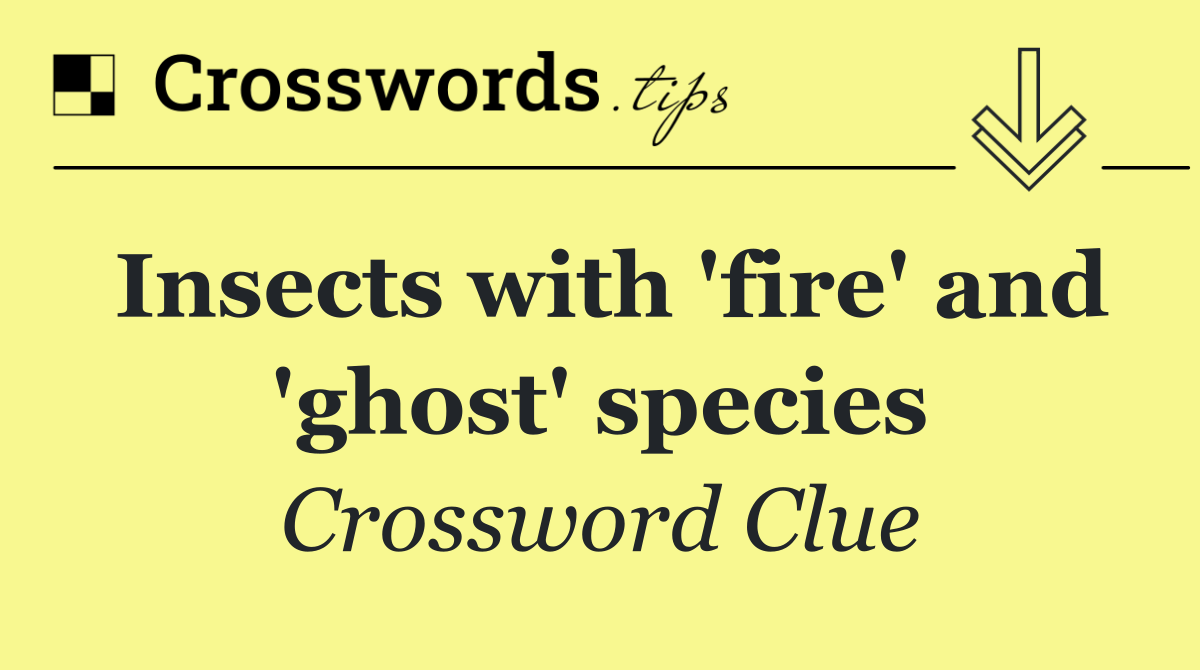 Insects with 'fire' and 'ghost' species