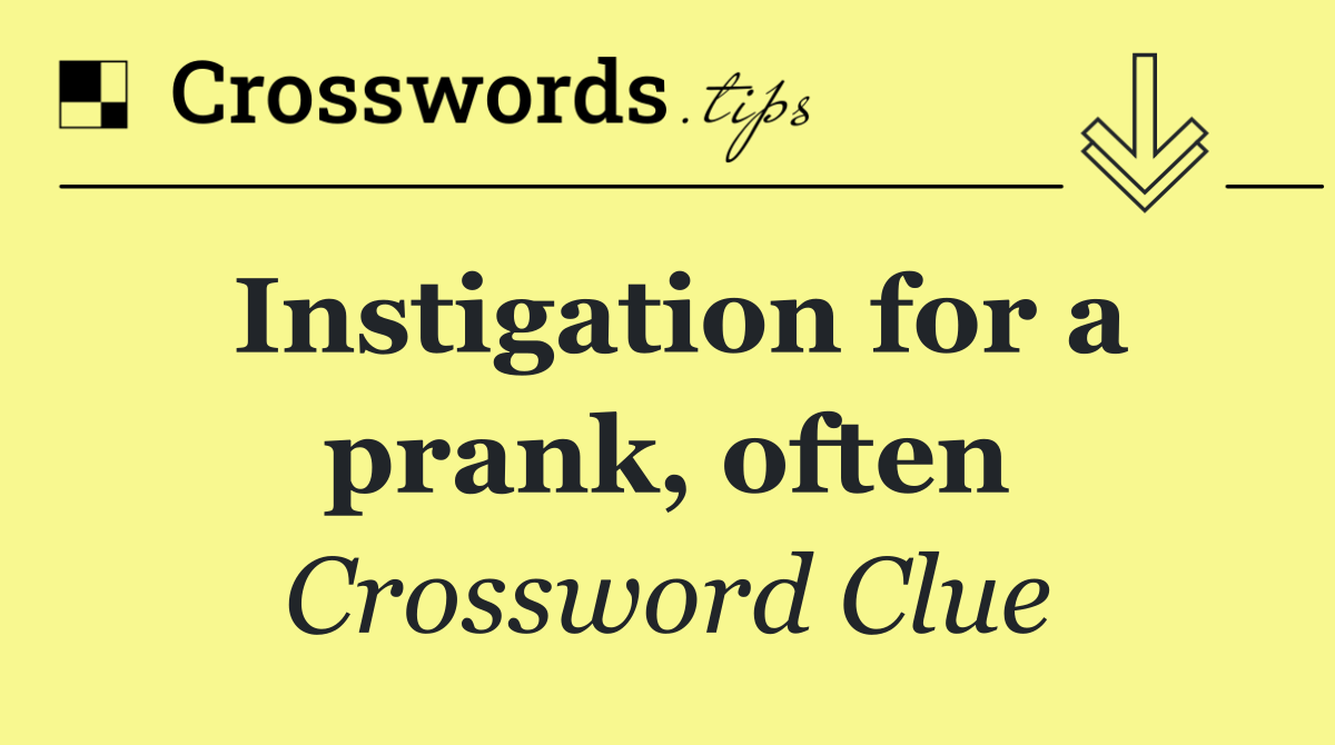 Instigation for a prank, often