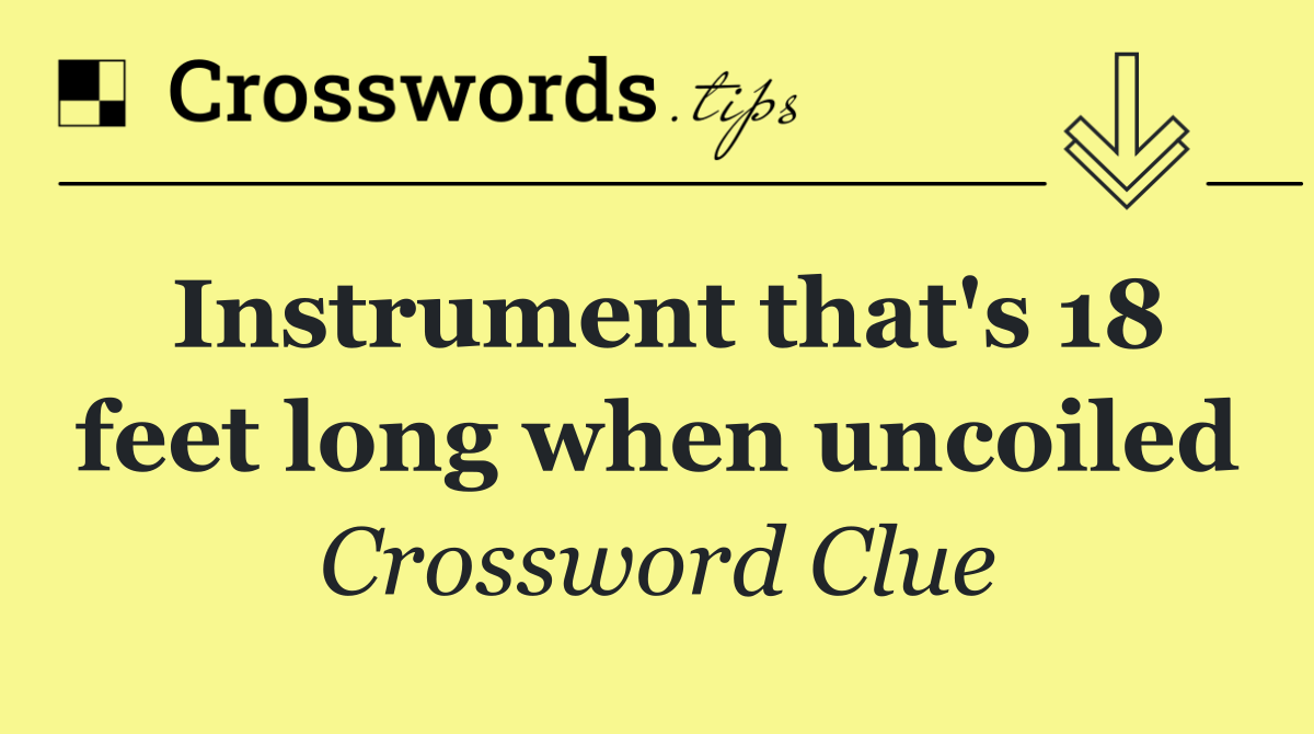Instrument that's 18 feet long when uncoiled