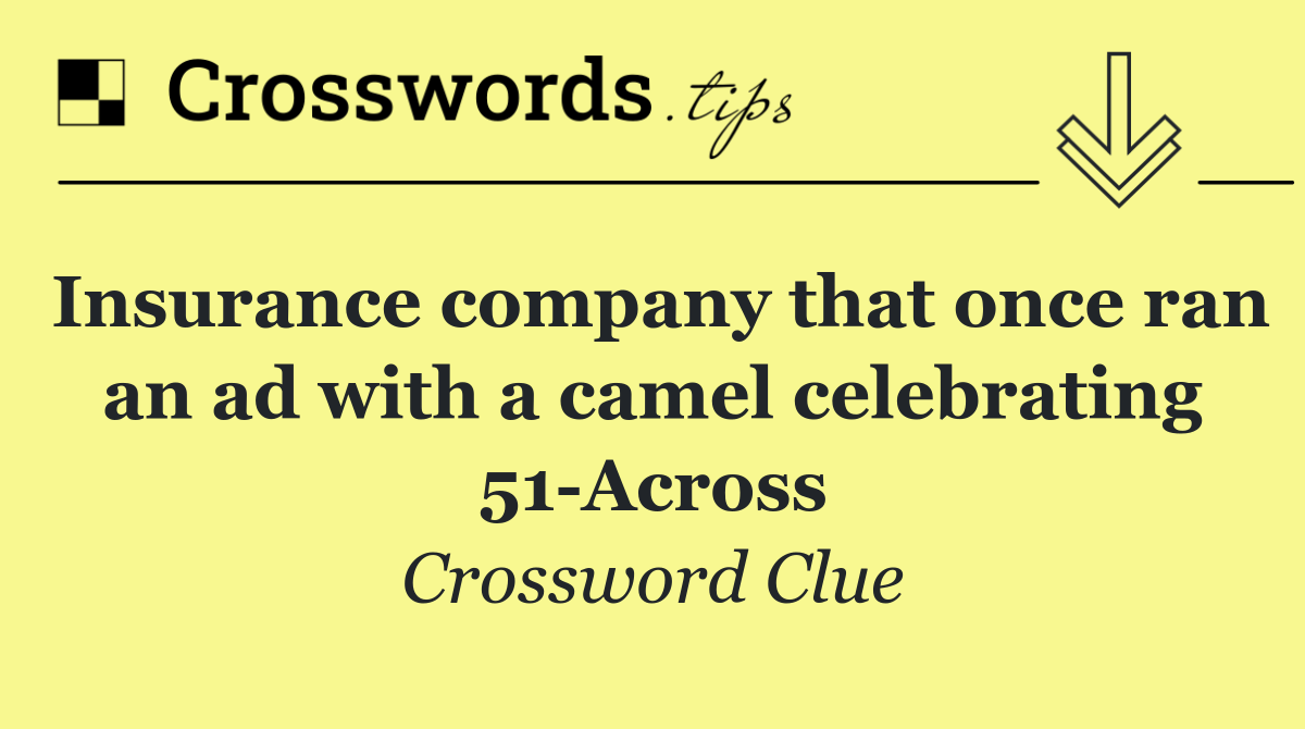 Insurance company that once ran an ad with a camel celebrating 51 Across
