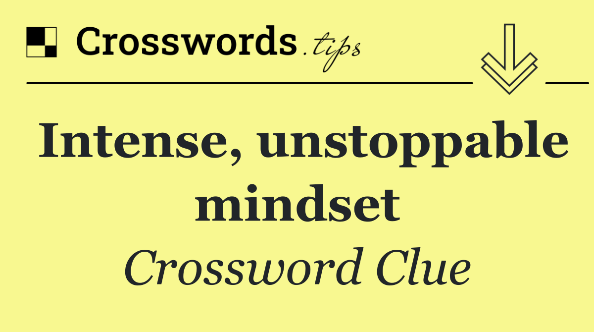 Intense, unstoppable mindset