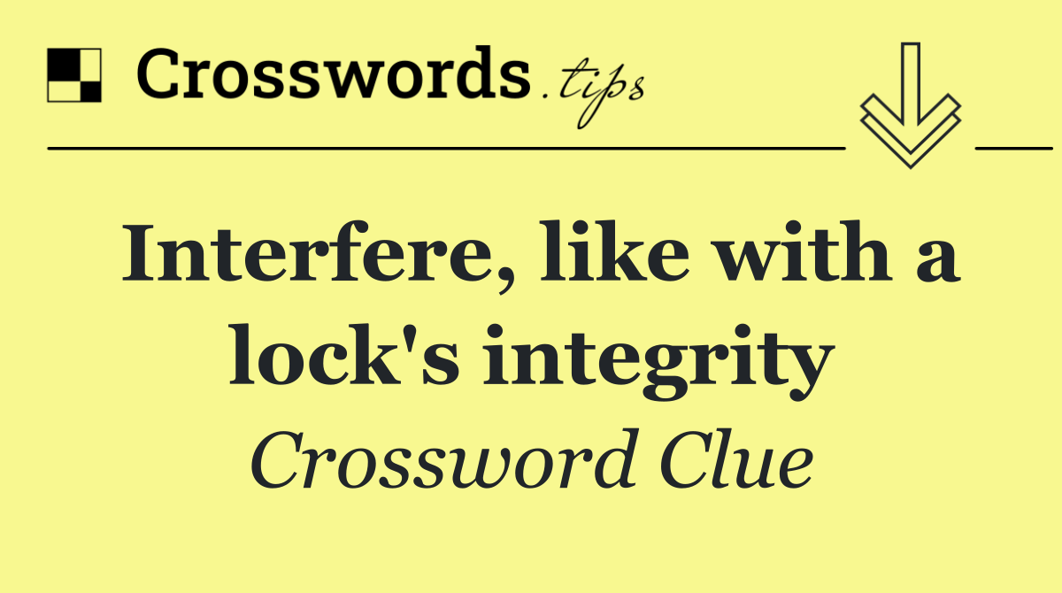 Interfere, like with a lock's integrity