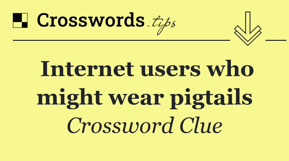 Internet users who might wear pigtails