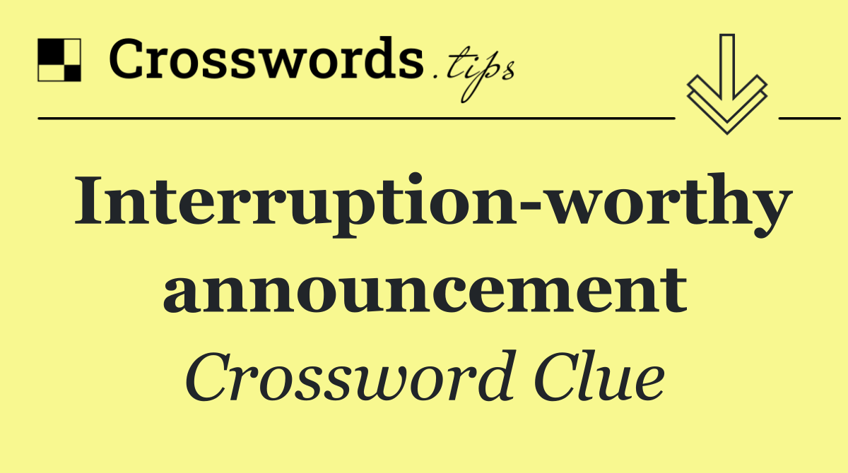 Interruption worthy announcement