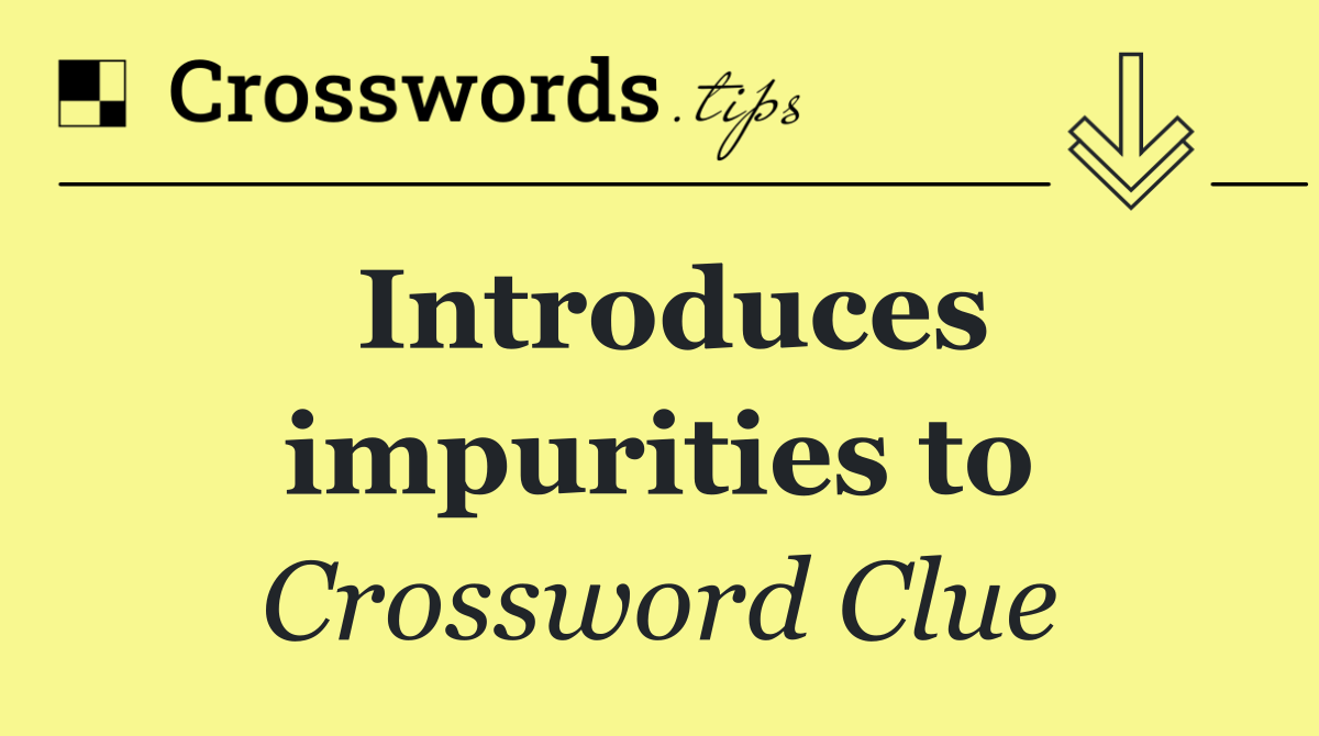 Introduces impurities to