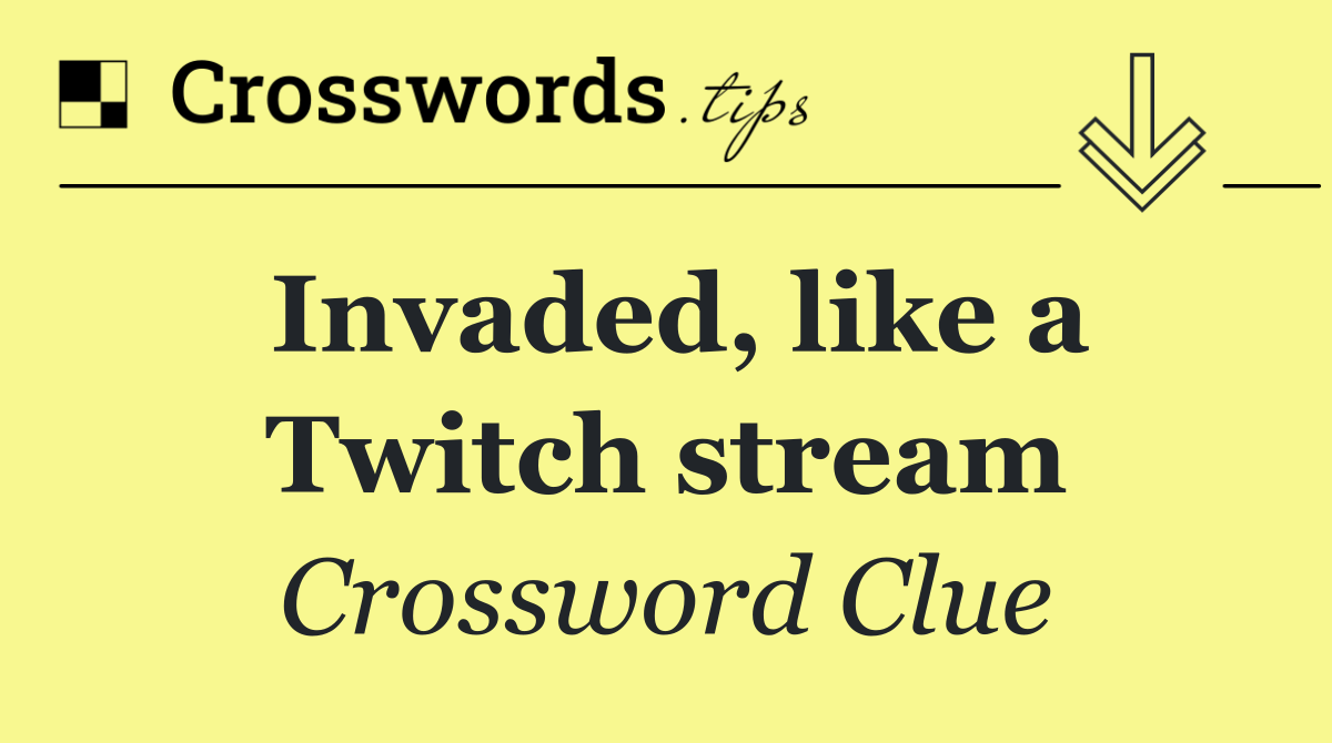 Invaded, like a Twitch stream