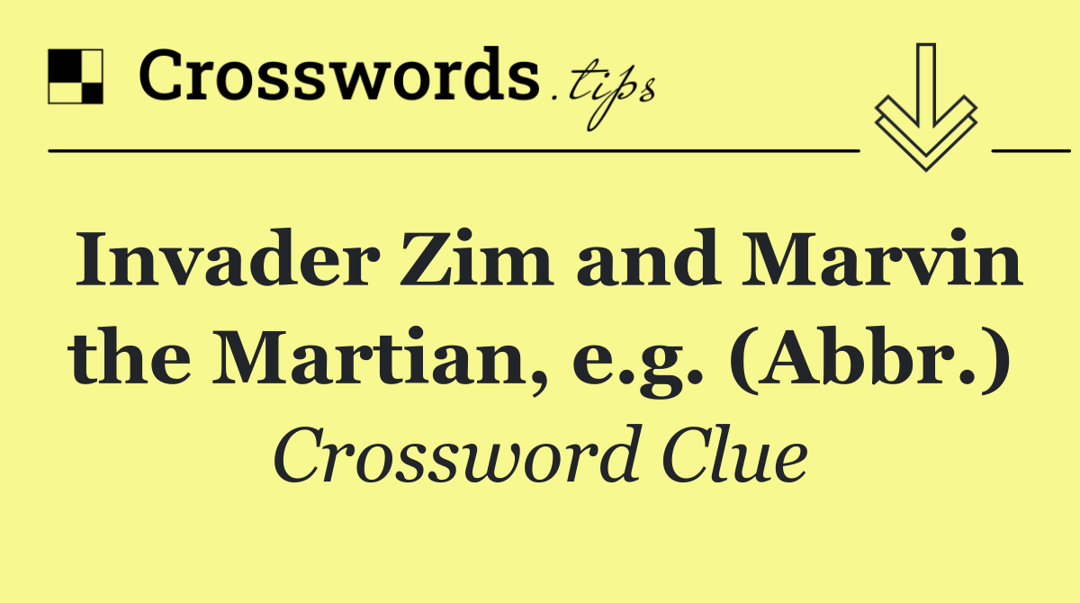 Invader Zim and Marvin the Martian, e.g. (Abbr.)