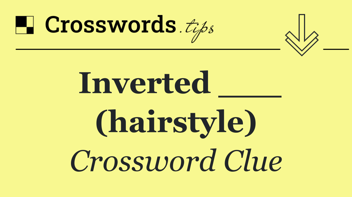 Inverted ___ (hairstyle)