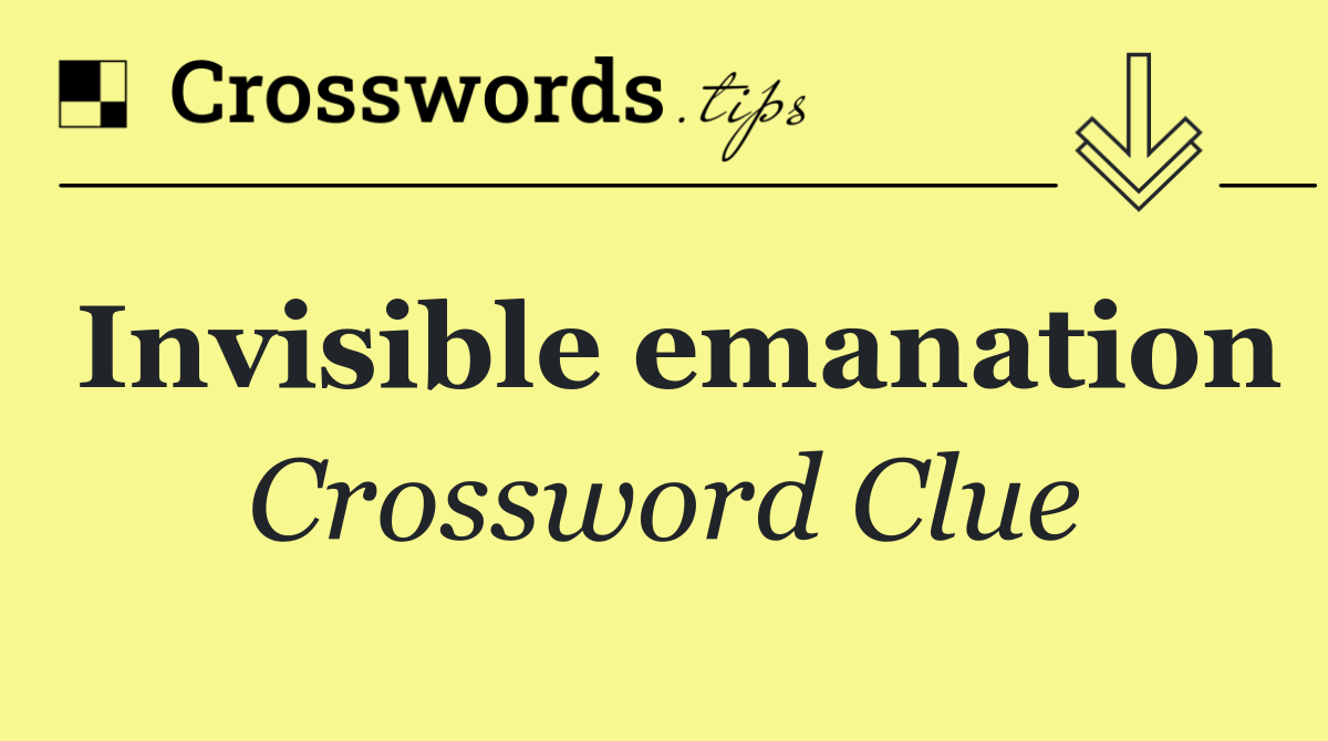 Invisible emanation