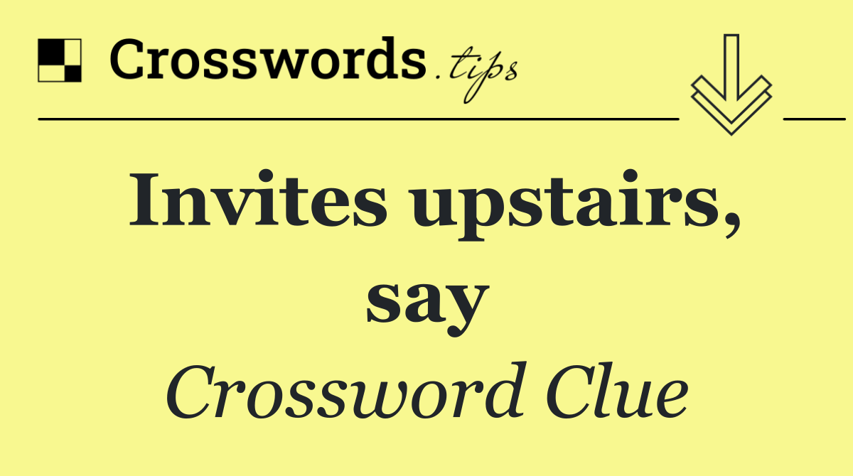 Invites upstairs, say