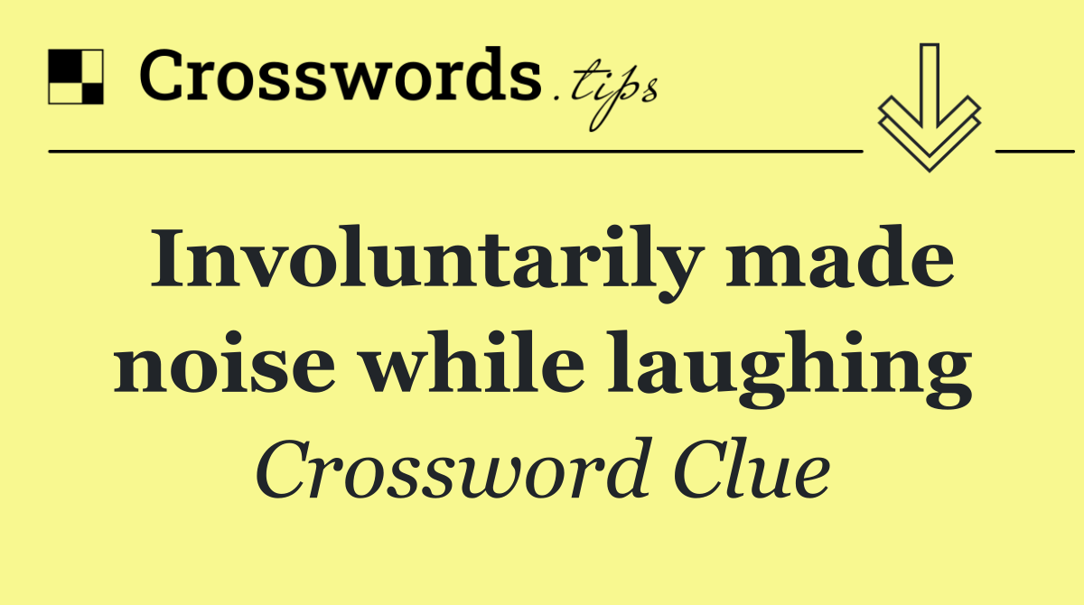 Involuntarily made noise while laughing
