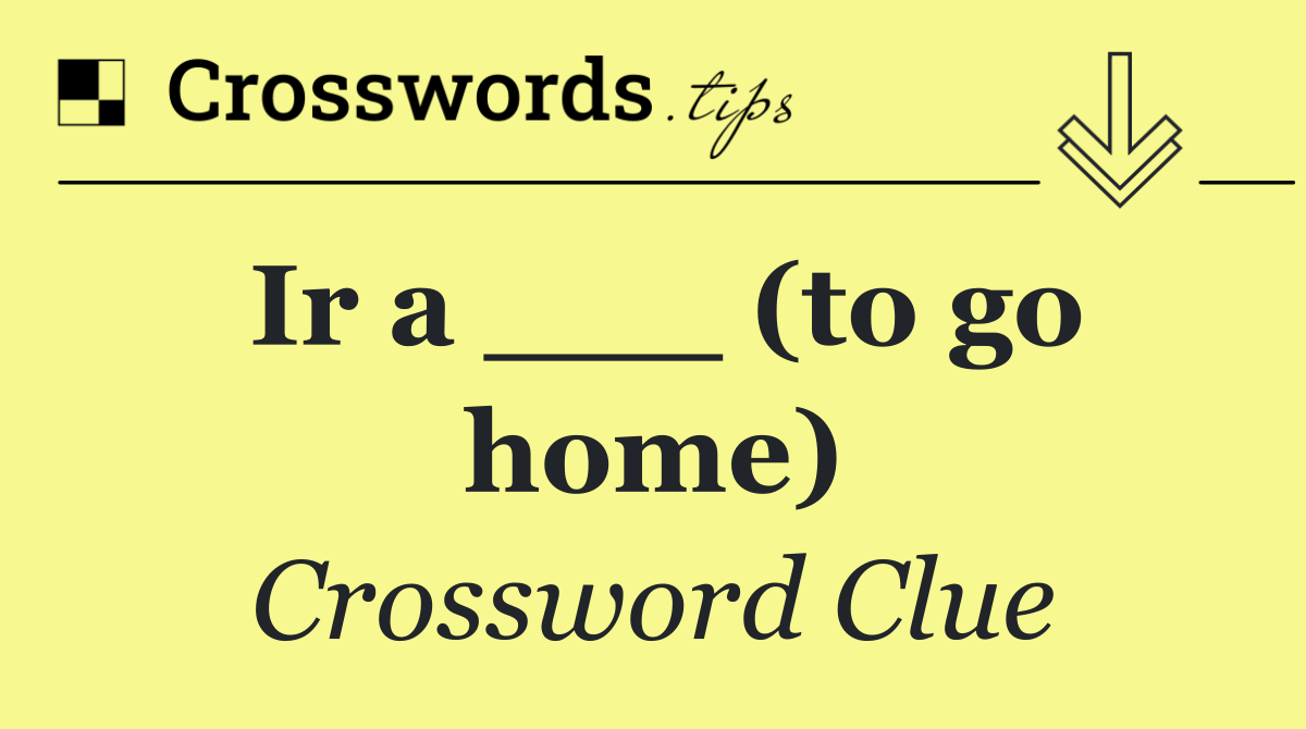 Ir a ___ (to go home)