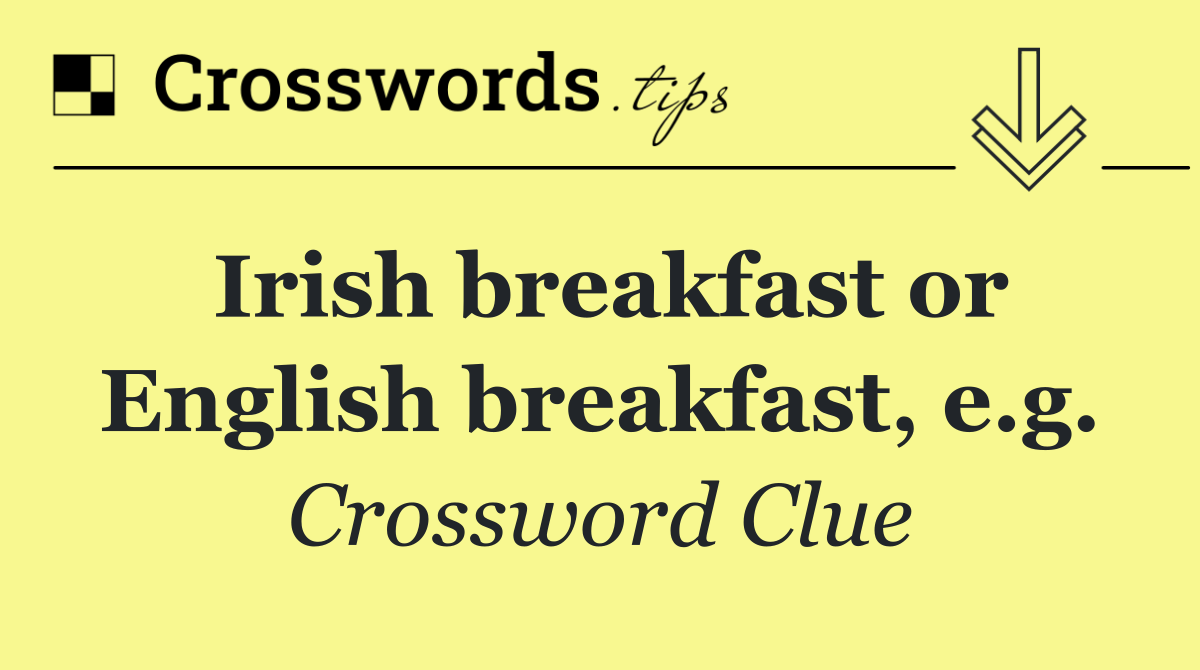 Irish breakfast or English breakfast, e.g.