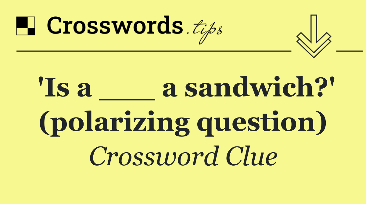 'Is a ___ a sandwich?' (polarizing question)