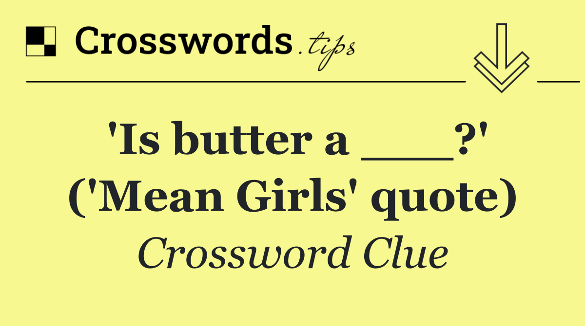 'Is butter a ___?' ('Mean Girls' quote)