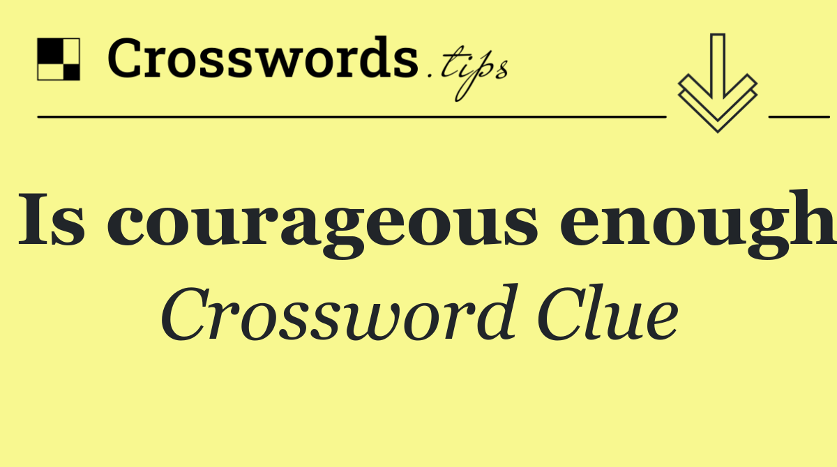 Is courageous enough