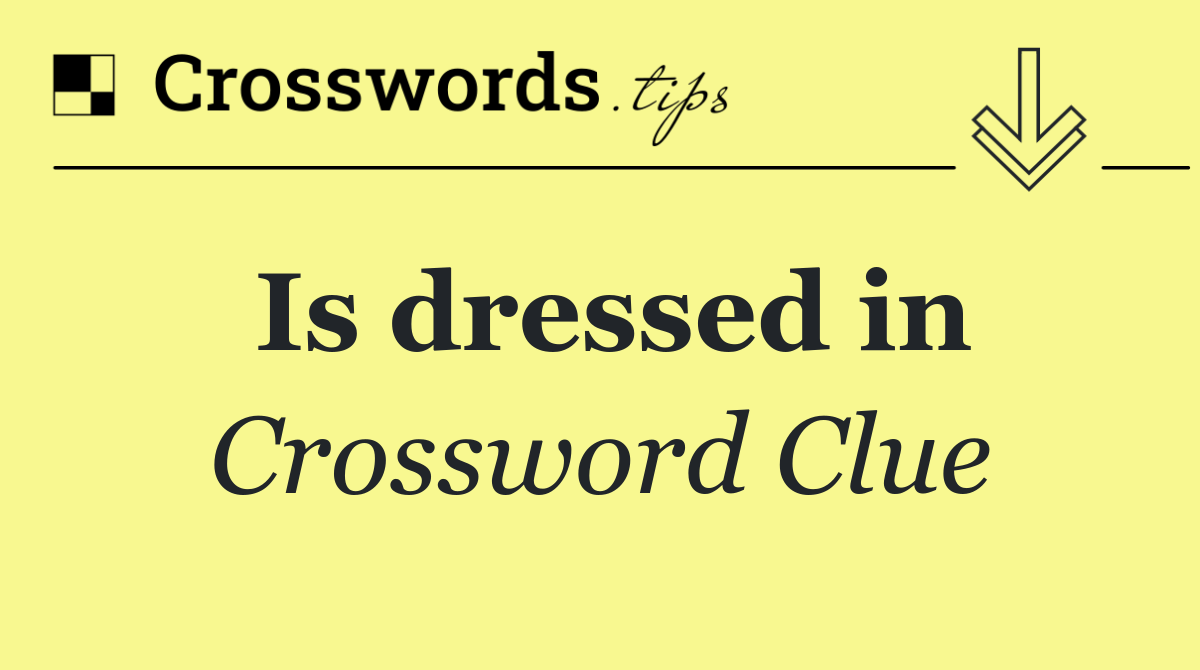 Is dressed in