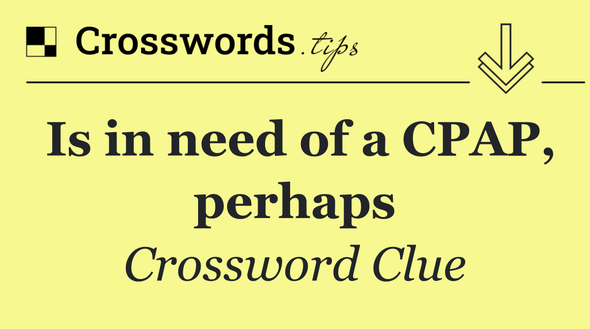 Is in need of a CPAP, perhaps