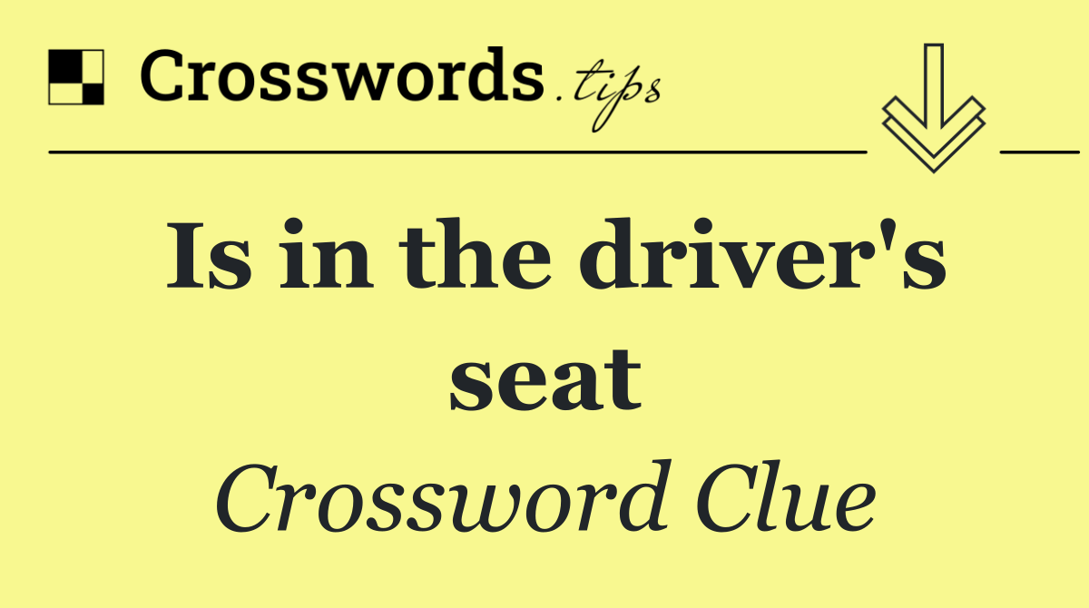 Is in the driver's seat