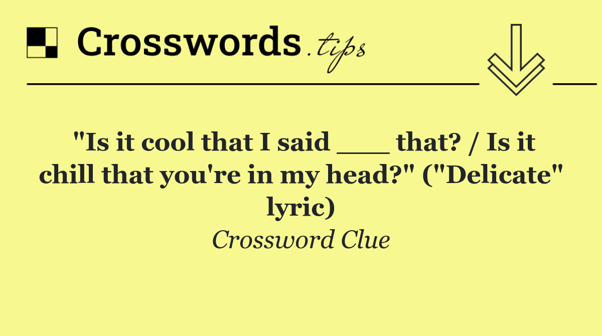 "Is it cool that I said ___ that? / Is it chill that you're in my head?" ("Delicate" lyric)