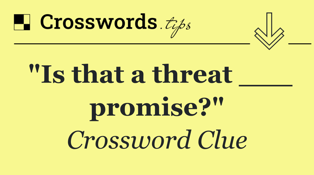 "Is that a threat ___ promise?"