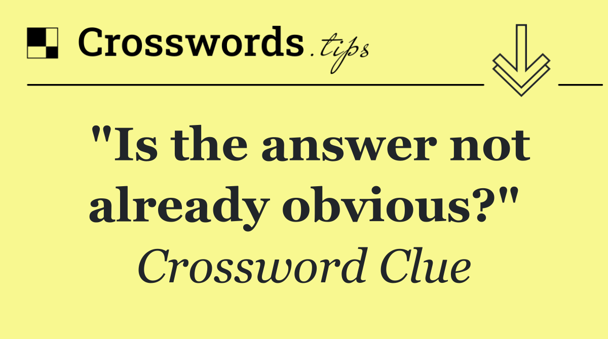 "Is the answer not already obvious?"